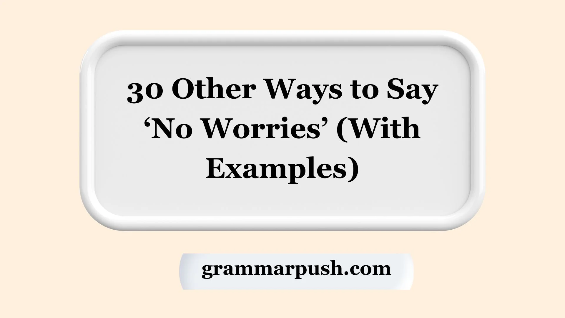 30 Other Ways to Say ‘No Worries’ (With Examples)