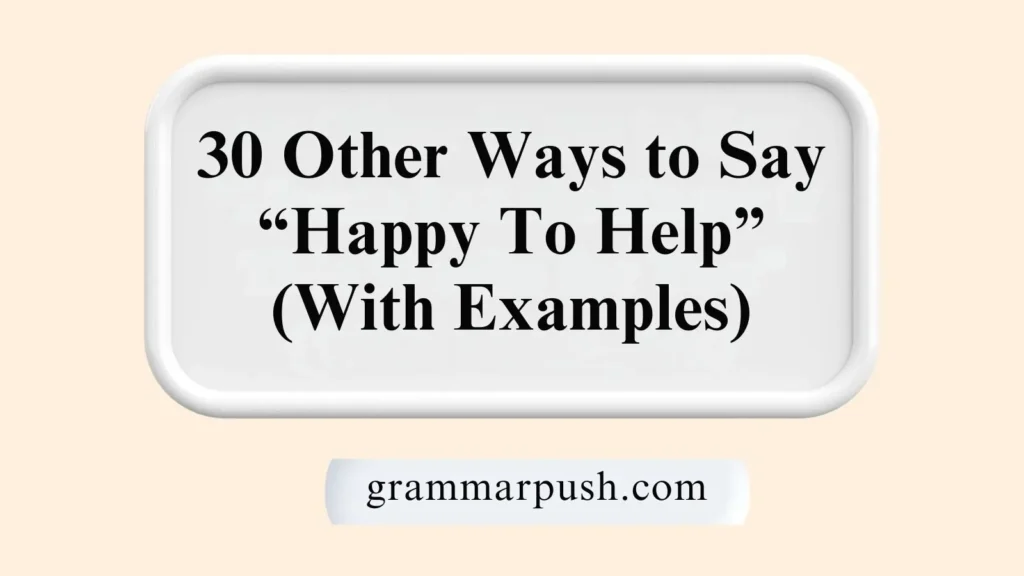 Other Ways to Say “Happy To Help” (With Examples)