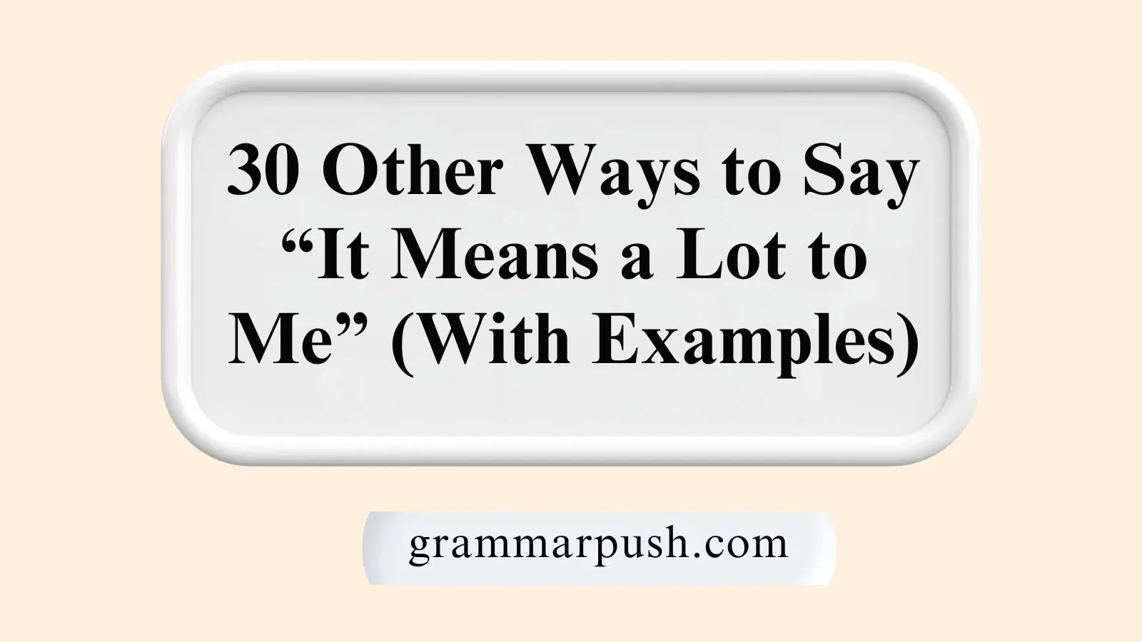 Other Ways to Say “It Means a Lot to Me” (With Examples)